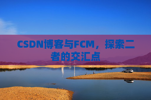 CSDN博客与FCM,探索二者的交汇点